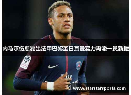 内马尔伤愈复出法甲巴黎圣日耳曼实力再添一员新援