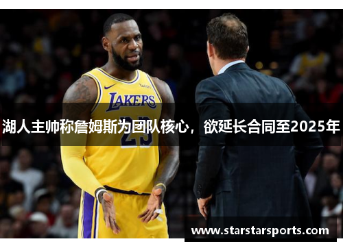 湖人主帅称詹姆斯为团队核心，欲延长合同至2025年