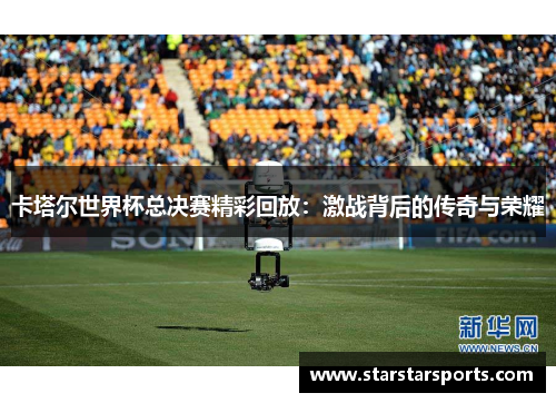卡塔尔世界杯总决赛精彩回放:激战背后的传奇与荣耀 卡塔尔世界杯总决赛精彩回放:激战背后的传奇与荣耀