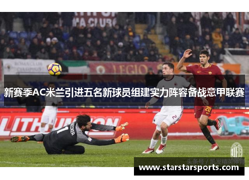 新赛季AC米兰引进五名新球员组建实力阵容备战意甲联赛