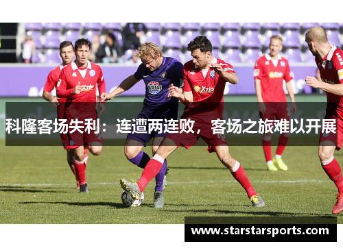 科隆客场失利：连遭两连败，客场之旅难以开展