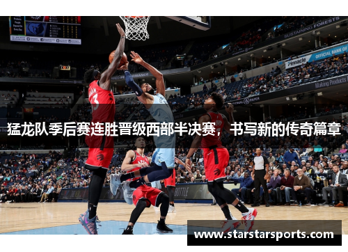 猛龙队季后赛连胜晋级西部半决赛，书写新的传奇篇章