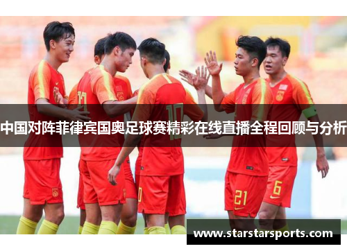 中国对阵菲律宾国奥足球赛精彩在线直播全程回顾与分析