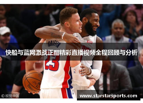 快船与蓝网激战正酣精彩直播视频全程回顾与分析