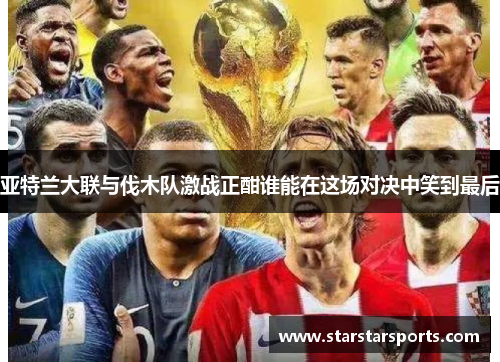 亚特兰大联与伐木队激战正酣谁能在这场对决中笑到最后