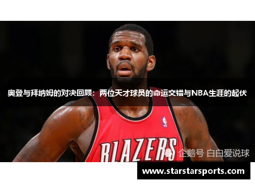 奥登与拜纳姆的对决回顾：两位天才球员的命运交错与NBA生涯的起伏