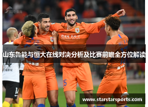 山东鲁能与恒大在线对决分析及比赛前瞻全方位解读
